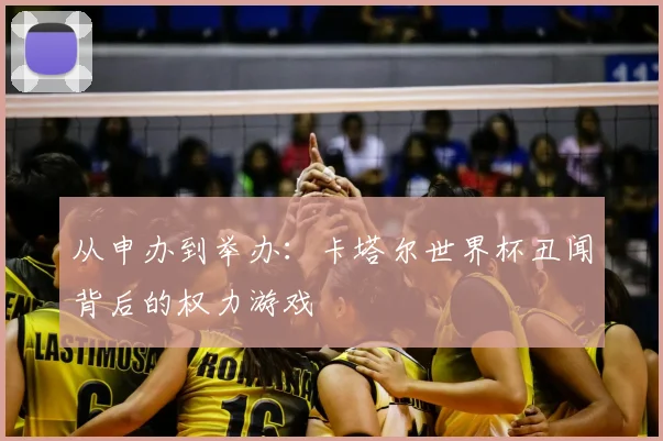 从申办到举办:卡塔尔世界杯丑闻背后的权力游戏