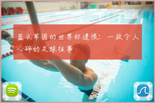 蓝衣军团的世界杯遗恨：一段令人心碎的足球往事