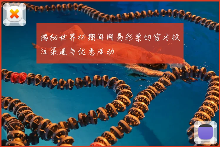 揭秘世界杯期间网易彩票的官方投注渠道与优惠活动