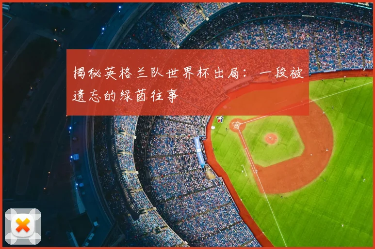 揭秘英格兰队世界杯出局:一段被遗忘的绿茵往事