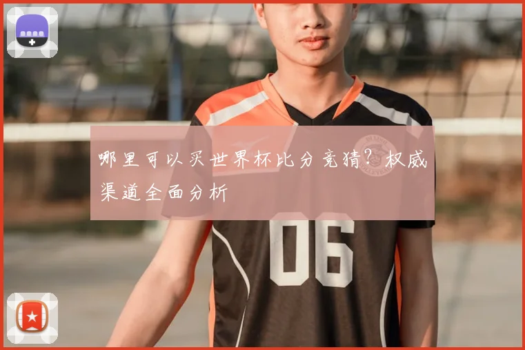 哪里可以买世界杯比分竞猜?权威渠道全面分析