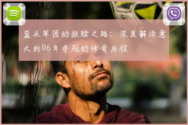 蓝衣军团的救赎之路：深度解读意大利06年夺冠的传奇历程