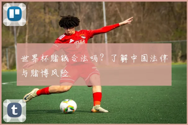 世界杯赌钱合法吗？了解中国法律与赌博风险
