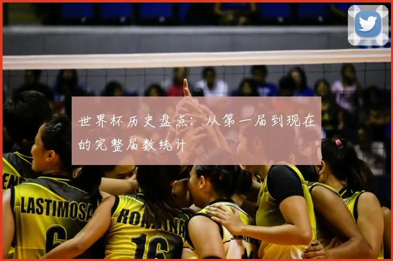 世界杯历史盘点：从第一届到现在的完整届数统计