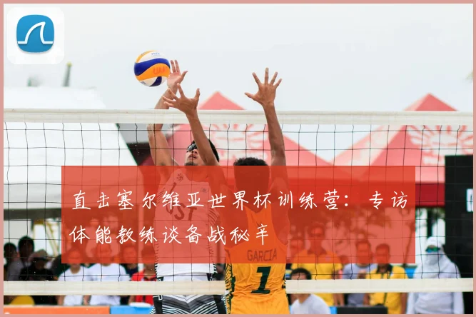 直击塞尔维亚世界杯训练营:专访体能教练谈备战秘辛