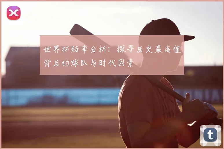 世界杯赔率分析：探寻历史最高值背后的球队与时代因素