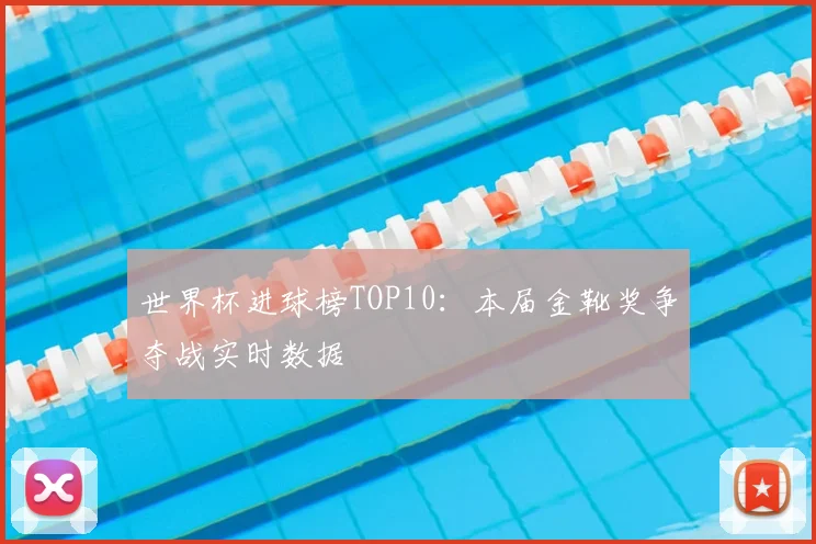 世界杯进球榜TOP10:本届金靴奖争夺战实时数据