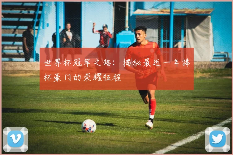 世界杯冠军之路:揭秘最近一年捧杯豪门的荣耀征程