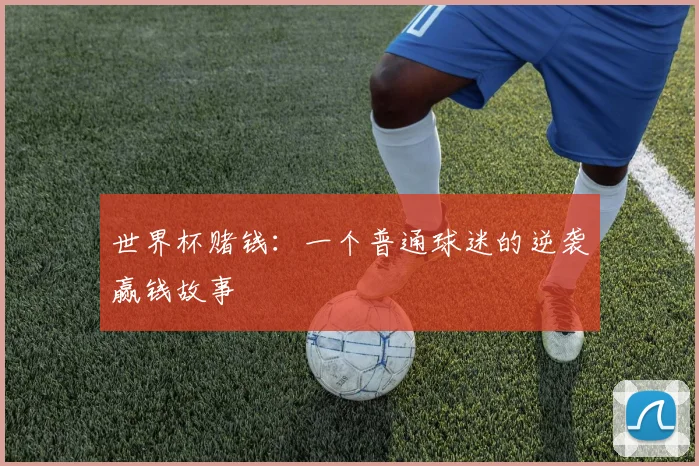 世界杯赌钱：一个普通球迷的逆袭赢钱故事