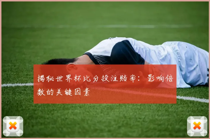 揭秘世界杯比分投注赔率：影响倍数的关键因素