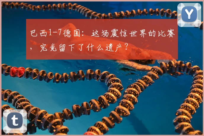 巴西1-7德国:这场震惊世界的比赛,究竟留下了什么遗产?