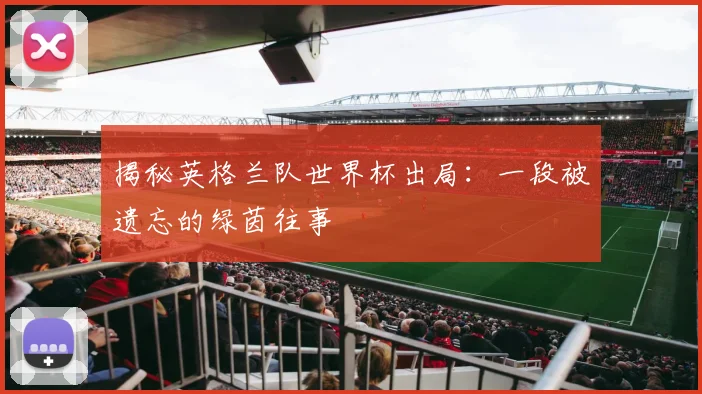 揭秘英格兰队世界杯出局:一段被遗忘的绿茵往事